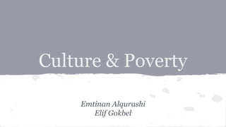 Culture & Poverty
Emtinan Alqurashi
Elif Gokbel
 