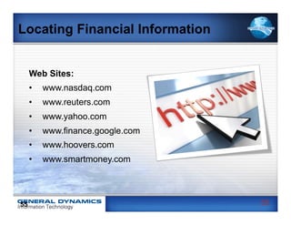 Locating Financial Information


     Web Sites:
     •    www.nasdaq.com
     •    www.reuters.com
     •    www.yahoo.com
     •    www.finance.google.com
     •    www.hoovers.com
     •    www.smartmoney.com




55                                 55
 
