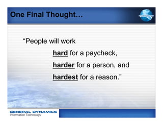 One Final Thought…


   “People will work
            hard for a paycheck,
            harder for a person, and
            hardest for a reason.”
 