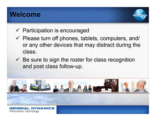 Welcome

 ü  Participation is encouraged
 ü  Please turn off phones, tablets, computers, and/
     or any other devices that may distract during the
     class.
 ü  Be sure to sign the roster for class recognition
     and post class follow-up.
 