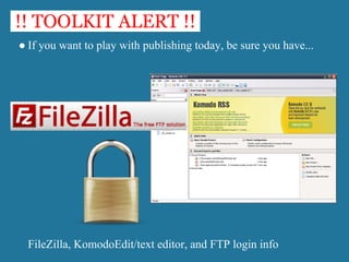 !! TOOLKIT ALERT !!
● If you want to play with publishing today, be sure you have...




  FileZilla, KomodoEdit/text editor, and FTP login info
 