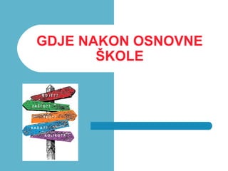 GDJE NAKON OSNOVNE
ŠKOLE
 