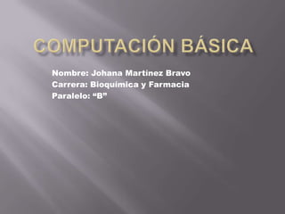 COMPUTACIÓN BÁSICA Nombre: Johana Martínez Bravo Carrera: Bioquímica y Farmacia Paralelo: “B” 