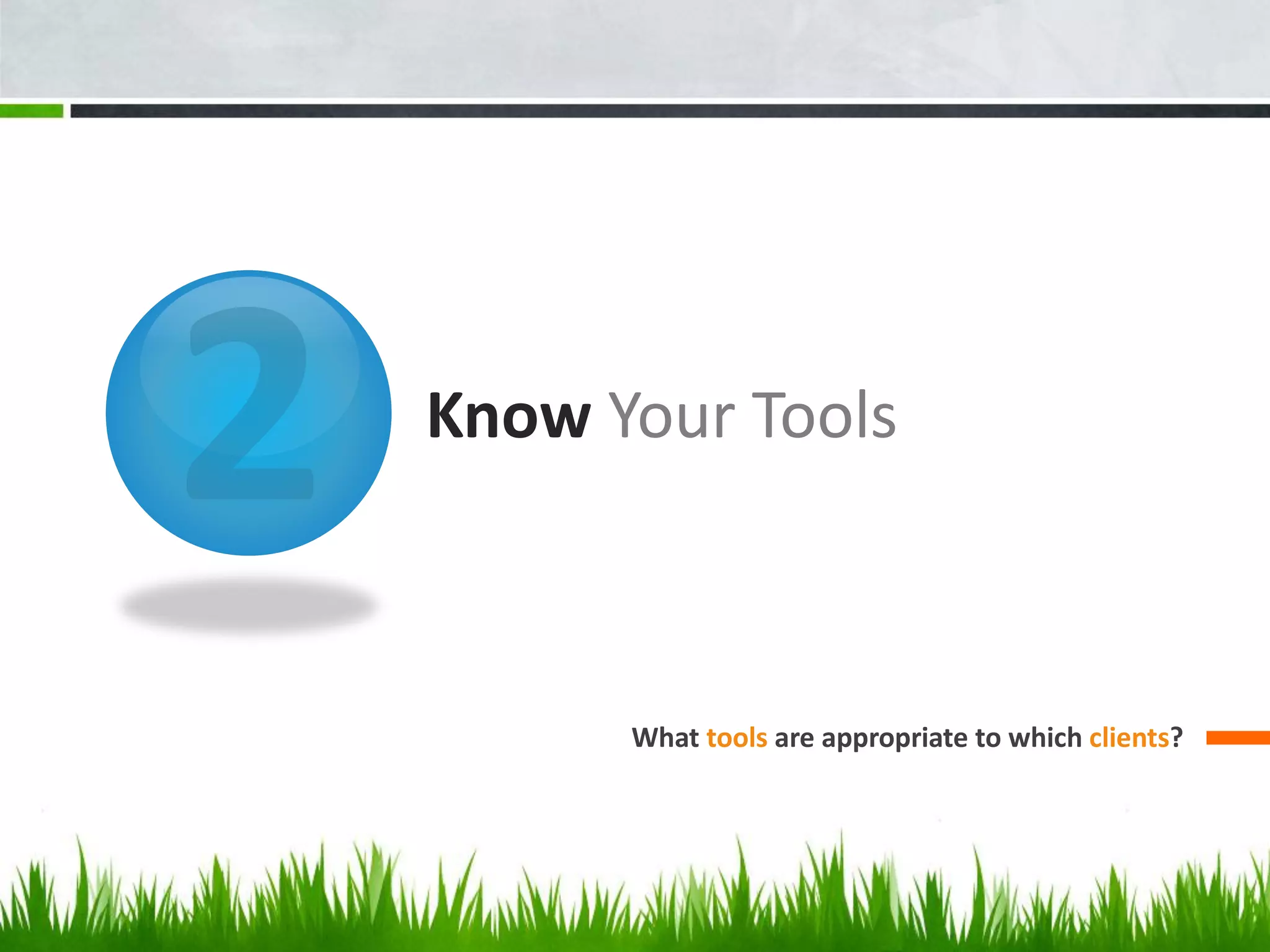 Know Your Tools
What tools are appropriate to which clients?
 