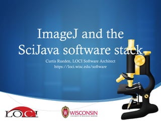 ImageJ and the
SciJava software stack
Curtis Rueden, LOCI Software Architect
https://loci.wisc.edu/software
 