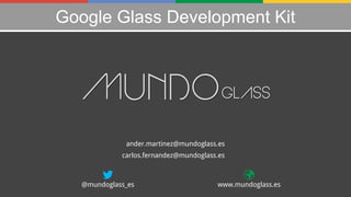 Google Glass Development Kit

ander.martinez@mundoglass.es
carlos.fernandez@mundoglass.es

@mundoglass_es

www.mundoglass.es

 