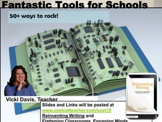 Fantastic Tools for Schools
50+ ways to rock!
Vicki Davis, Teacher
Slides and Links will be posted at
www.coolcatteacher.com/ucet15
Reinventing Writing and
 
