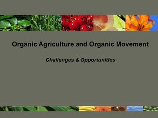 Organic Agriculture and Organic Movement

         Challenges & Opportunities
 