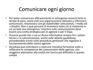 Comunicare	ogni	giorno	
•  Per	poter	comunicare	efficacemente	in	emergenza	occorre	farlo	in	
tempo	di	pace,	avere	cioè	un...
