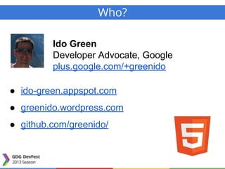 Who?
Ido Green
Developer Advocate, Google
plus.google.com/+greenido
● ido-green.appspot.com
● greenido.wordpress.com
● github.com/greenido/
 