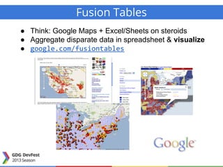 Fusion Tables
● Think: Google Maps + Excel/Sheets on steroids
● Aggregate disparate data in spreadsheet & visualize
● google.com/fusiontables
 