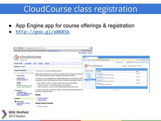 CloudCourse class registration
● App Engine app for course offerings & registration
● http://goo.gl/o8NRSk
 