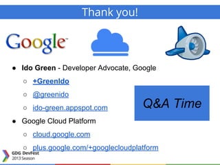● Ido Green - Developer Advocate, Google
○ +GreenIdo
○ @greenido
○ ido-green.appspot.com
● Google Cloud Platform
○ cloud.google.com
○ plus.google.com/+googlecloudplatform
Thank you!
Q&A Time
 