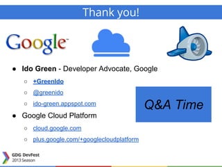● Ido Green - Developer Advocate, Google
○ +GreenIdo
○ @greenido
○ ido-green.appspot.com
● Google Cloud Platform
○ cloud.google.com
○ plus.google.com/+googlecloudplatform
Thank you!
Q&A Time
 