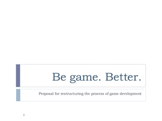Be game. Better. Proposal for restructuring the process of game development 