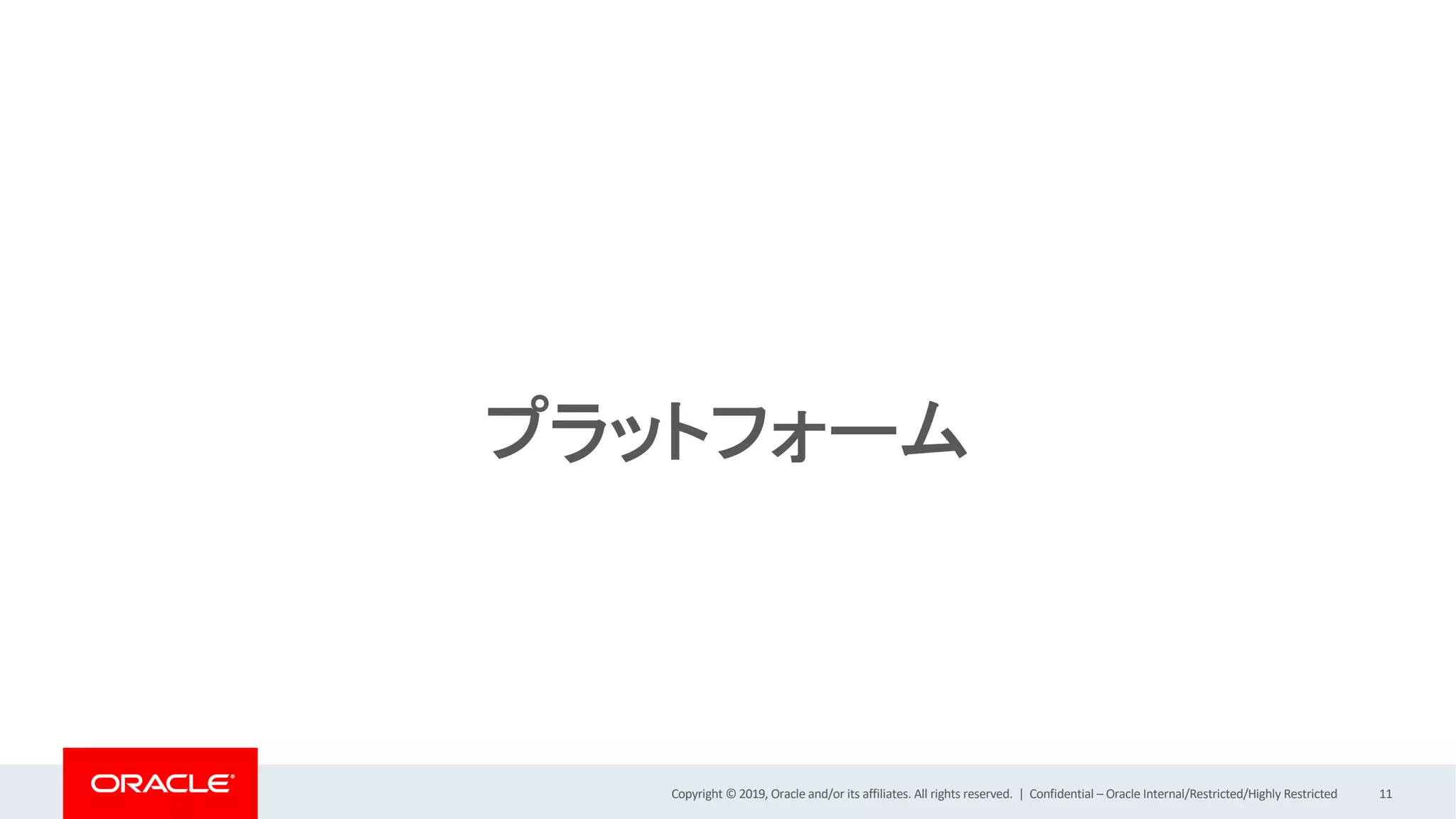 Copyright © 2019, Oracle and/or its affiliates. All rights reserved. |
プラットフォーム
Confidential – Oracle Internal/Restricted/Highly Restricted 11
 