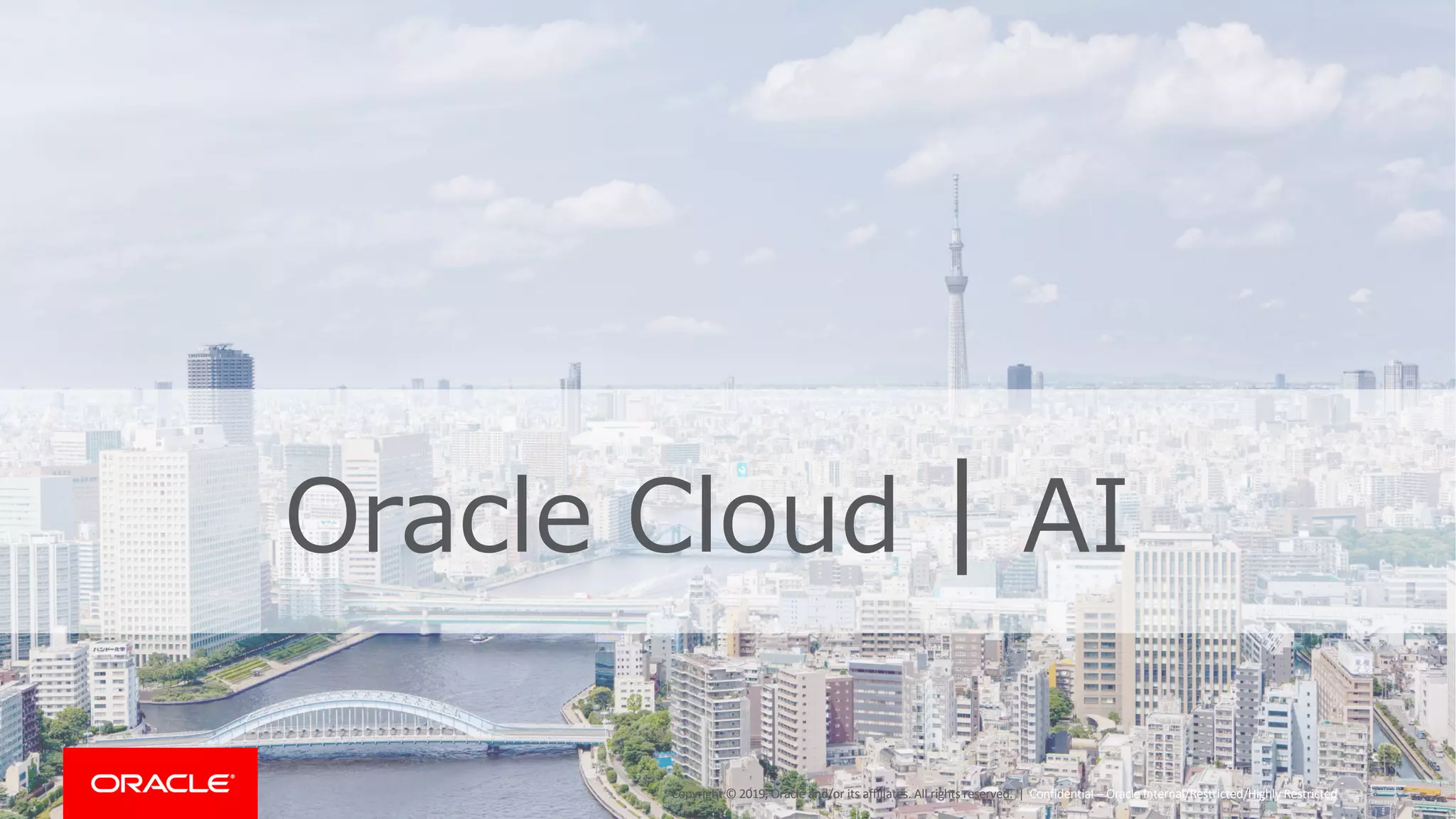 Copyright © 2019, Oracle and/or its affiliates. All rights reserved. | 3Confidential – Oracle Internal/Restricted/Highly Restricted
Oracle Cloud | AI
 