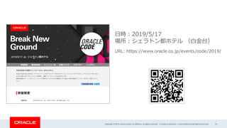 Copyright © 2019, Oracle and/or its affiliates. All rights reserved. | Oracle Confidential – Internal/Restricted/Highly Restricted 29
⽇時︓2019/5/17
場所︓シェラトン都ホテル （⽩⾦台）
URL: https://www.oracle.co.jp/events/code/2019/
 