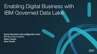 Enabling Digital Business with
IBM Governed Data Lake
Karan Sachdeva (karan@sg.ibm.com)
IBM Big Data Analytics
Sales Leader
Asia Pacific
 