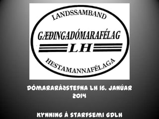 Dómararáðstefna LH 16. janúar
2014
Kynning á starfsemi GDLH

 