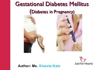 Gestational Diabetes Mellitus
     (Diabetes in Pregnancy)




 Author: Ms. Shweta Kate
 
