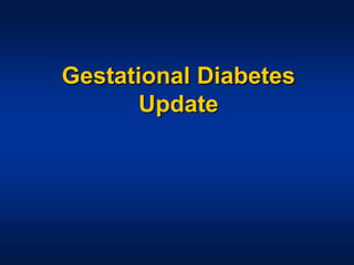 Gestational Diabetes
Update
 
