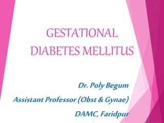 GESTATIONAL
DIABETES MELLITUS
Dr.PolyBegum
AssistantProfessor(Obst&Gynae)
DAMC,Faridpur
 