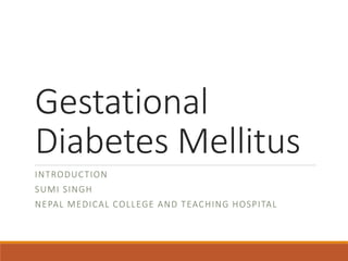 Gestational
Diabetes Mellitus
INTRODUCTION
SUMI SINGH
NEPAL MEDICAL COLLEGE AND TEACHING HOSPITAL
 