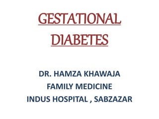 GESTATIONAL
DIABETES
DR. HAMZA KHAWAJA
FAMILY MEDICINE
INDUS HOSPITAL , SABZAZAR
 