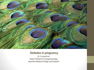 Diabetes in pregnancy
Dr K Jayashree
Dept of Obsetrics and gynaecology
Saveetha Medical College and Hospital
 