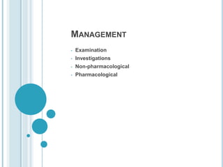MANAGEMENT
• Examination
• Investigations
• Non-pharmacological
• Pharmacological
 