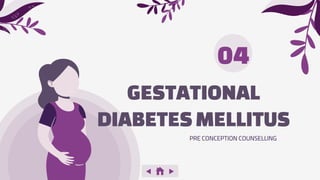 GESTATIONAL
DIABETESMELLITUS
04
PRE CONCEPTION COUNSELLING
 