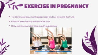 EXERCISEIN PREGNANCY
• 15-30 min exercise, mainly upper body and not involving the trunk
• Effect of exercise only evident after 4 wk
• Daily exercise can decrease insulin requirement
 
