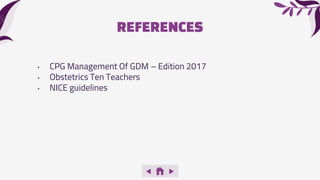 REFERENCES
• CPG Management Of GDM – Edition 2017
• Obstetrics Ten Teachers
• NICE guidelines
 