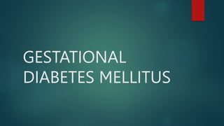 GESTATIONAL
DIABETES MELLITUS
 