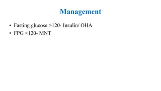 Management
• Fasting glucose >120- Insulin/ OHA
• FPG <120- MNT
 