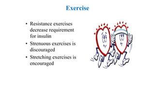 Exercise
• Resistance exercises
decrease requirement
for insulin
• Strenuous exercises is
discouraged
• Stretching exercises is
encouraged
 