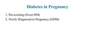 Diabetes in Pregnancy
1. Pre-existing (Overt DM)
2. Newly Diagnosed in Pregnancy (GDM)
 
