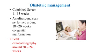 Obstetric management
• Combined Screen
11-13 weeks
• An ultrasound scan
performed around
18 –20 weeks
congenital
malformation
• Fetal
echocardiography
around 20 – 24
weeks
 