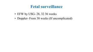 Fetal surveillance
• EFW by USG- 28, 32 36 weeks
• Doppler- From 38 weeks (If uncomplicated)
 