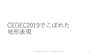 CEDEC2019でこぼれた
地形表現
© 2019 SQUARE ENIX CO., LTD. All Rights Reserved. 117
 