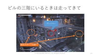 ビルの三階にいるときは走ってきて
© 2019 SQUARE ENIX CO., LTD. All Rights Reserved. 122
プレイヤー
敵兵スポーン位置
 