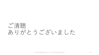 ご清聴
ありがとうございました
© 2019 SQUARE ENIX CO., LTD. All Rights Reserved. 141
 