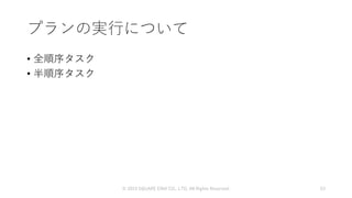 プランの実行について
• 全順序タスク
• 半順序タスク
© 2019 SQUARE ENIX CO., LTD. All Rights Reserved. 53
 