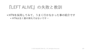 『LEFT ALIVE』の失敗と教訓
• HTNを採用してみて、うまく行かなかった事の紹介です
• HTNは全く銀の弾丸ではないです…
© 2019 SQUARE ENIX CO., LTD. All Rights Reserved. 100
 