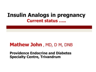 Insulin Analogs in pregnancy Current status …..  Mathew John , MD, D M, DNB  Providence Endocrine and Diabetes Specialty Centre, Trivandrum  