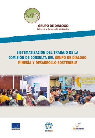 sistematización Del trabajo de la
comisión de consulta del grupo de diálogo
minería y desarrollo sostenible
Minería y Desarrollo sostenible
GRUPO DE DIÁLOGOGRUPO DE DIÁLOGO
 