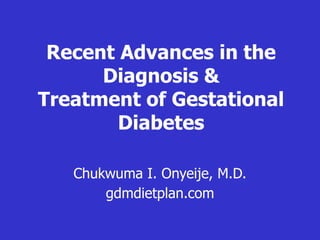 Recent Advances in the
Diagnosis &
Treatment of Gestational
Diabetes
Chukwuma I. Onyeije, M.D.
gdmdietplan.com
 