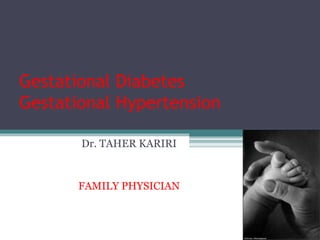 Gestational Diabetes
Gestational Hypertension
Dr. TAHER KARIRI
FAMILY PHYSICIAN
 