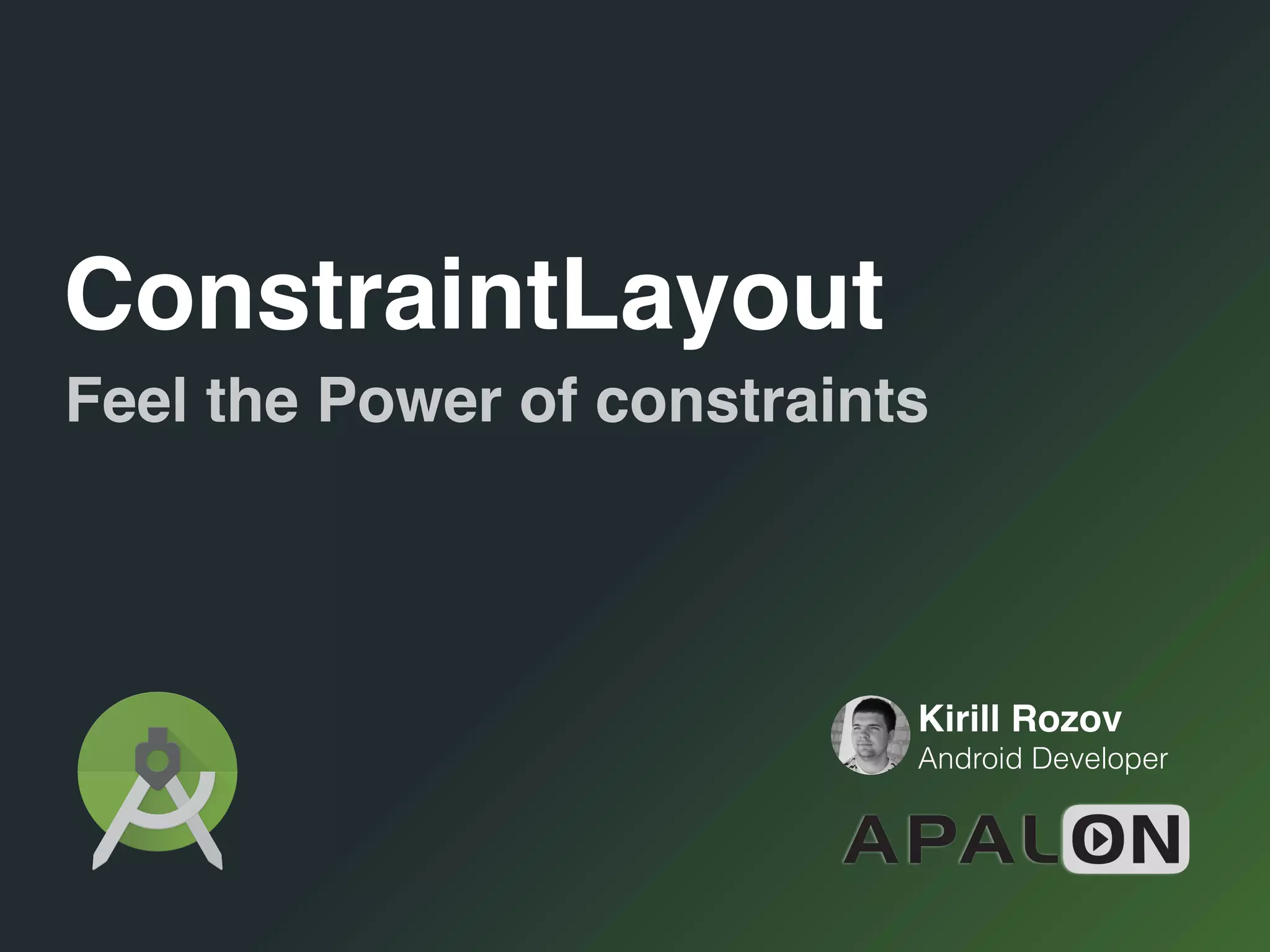 Kirill Rozov
Android Developer
ConstraintLayout
Feel the Power of constraints